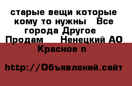 старые вещи которые кому то нужны - Все города Другое » Продам   . Ненецкий АО,Красное п.